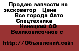Продаю запчасти на эксковатор › Цена ­ 10 000 - Все города Авто » Спецтехника   . Ненецкий АО,Великовисочное с.